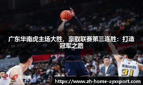广东华南虎主场大胜，豪取联赛第三连胜：打造冠军之路