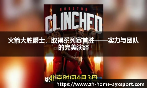 火箭大胜爵士，取得系列赛首胜——实力与团队的完美演绎