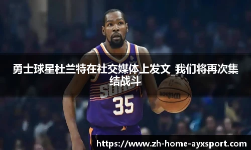 勇士球星杜兰特在社交媒体上发文_我们将再次集结战斗