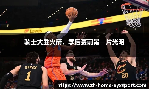 骑士大胜火箭，季后赛前景一片光明