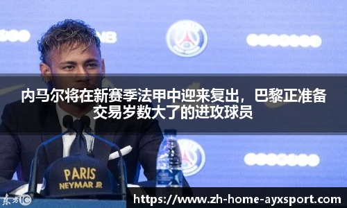 内马尔将在新赛季法甲中迎来复出，巴黎正准备交易岁数大了的进攻球员
