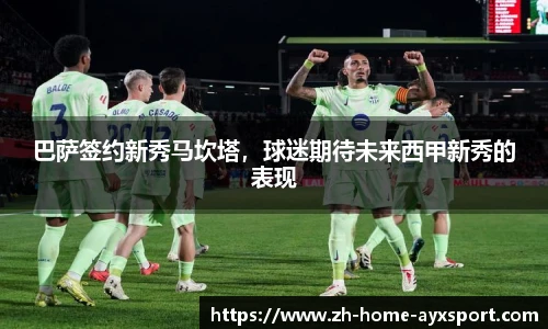 巴萨签约新秀马坎塔，球迷期待未来西甲新秀的表现