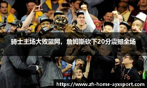 骑士主场大败篮网，詹姆斯砍下20分震撼全场