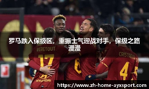 罗马跌入保级区，重振士气迎战对手，保级之路漫漫