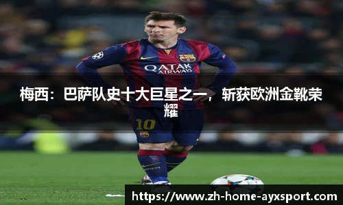 梅西：巴萨队史十大巨星之一，斩获欧洲金靴荣耀