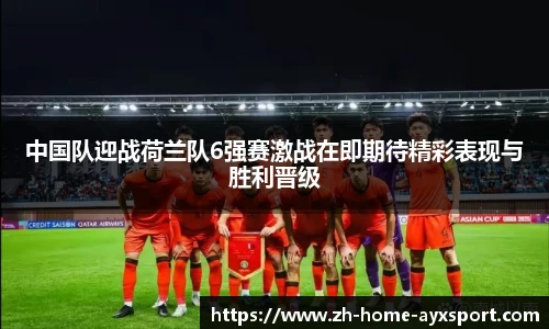 中国队迎战荷兰队6强赛激战在即期待精彩表现与胜利晋级