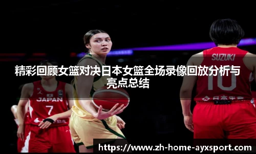 精彩回顾女篮对决日本女篮全场录像回放分析与亮点总结