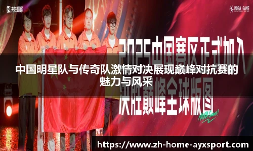 中国明星队与传奇队激情对决展现巅峰对抗赛的魅力与风采