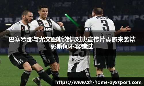 巴塞罗那与尤文图斯激情对决宣传片震撼来袭精彩瞬间不容错过