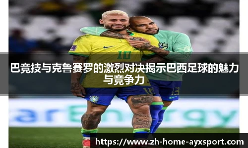 巴竞技与克鲁赛罗的激烈对决揭示巴西足球的魅力与竞争力