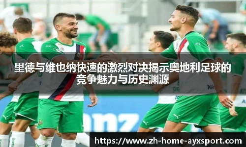 里德与维也纳快速的激烈对决揭示奥地利足球的竞争魅力与历史渊源