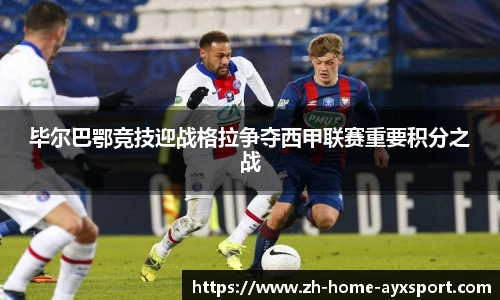 毕尔巴鄂竞技迎战格拉争夺西甲联赛重要积分之战