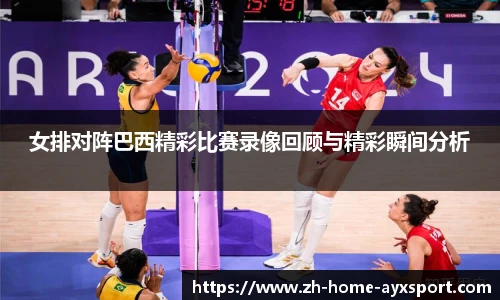 女排对阵巴西精彩比赛录像回顾与精彩瞬间分析