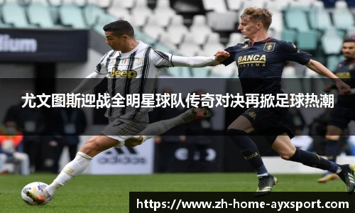 尤文图斯迎战全明星球队传奇对决再掀足球热潮