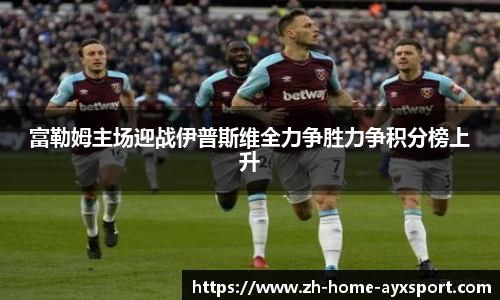 富勒姆主场迎战伊普斯维全力争胜力争积分榜上升