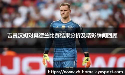 吉灵汉姆对桑德兰比赛结果分析及精彩瞬间回顾