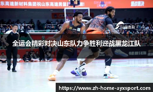 全运会精彩对决山东队力争胜利迎战黑龙江队