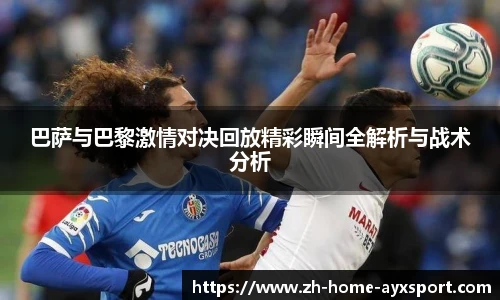 巴萨与巴黎激情对决回放精彩瞬间全解析与战术分析