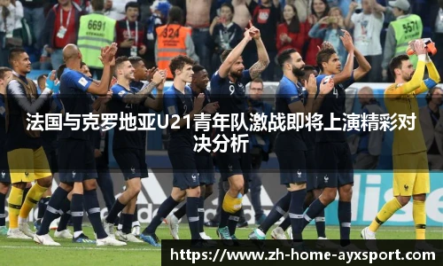 法国与克罗地亚U21青年队激战即将上演精彩对决分析