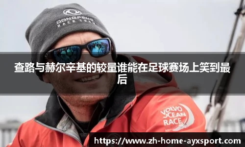 查路与赫尔辛基的较量谁能在足球赛场上笑到最后