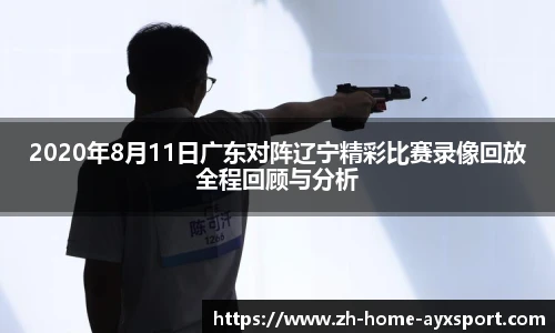2020年8月11日广东对阵辽宁精彩比赛录像回放全程回顾与分析