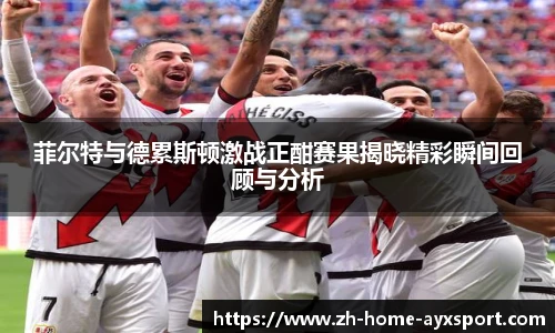 菲尔特与德累斯顿激战正酣赛果揭晓精彩瞬间回顾与分析
